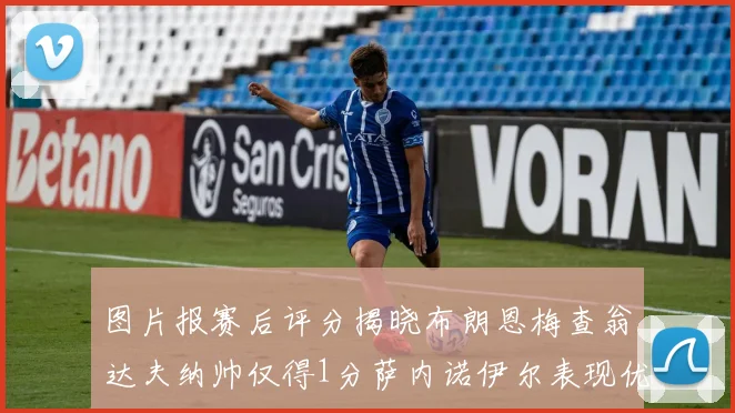 图片报赛后评分揭晓布朗恩梅查翁达夫纳帅仅得1分萨内诺伊尔表现优异获3分