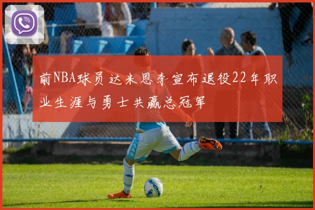前NBA球员达米恩李宣布退役22年职业生涯与勇士共赢总冠军