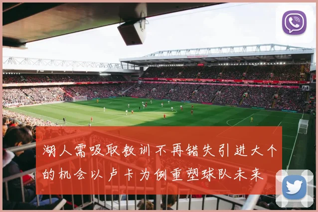 湖人需吸取教训不再错失引进大个的机会以卢卡为例重塑球队未来