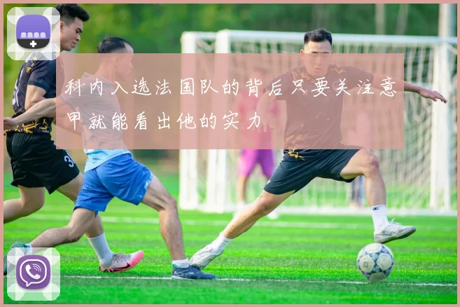 科内入选法国队的背后只要关注意甲就能看出他的实力