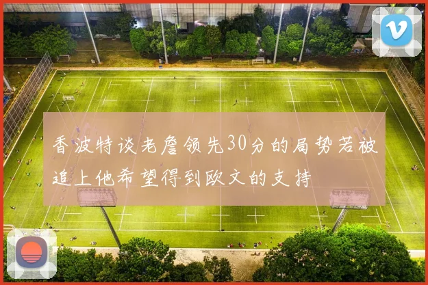 香波特谈老詹领先30分的局势若被追上他希望得到欧文的支持