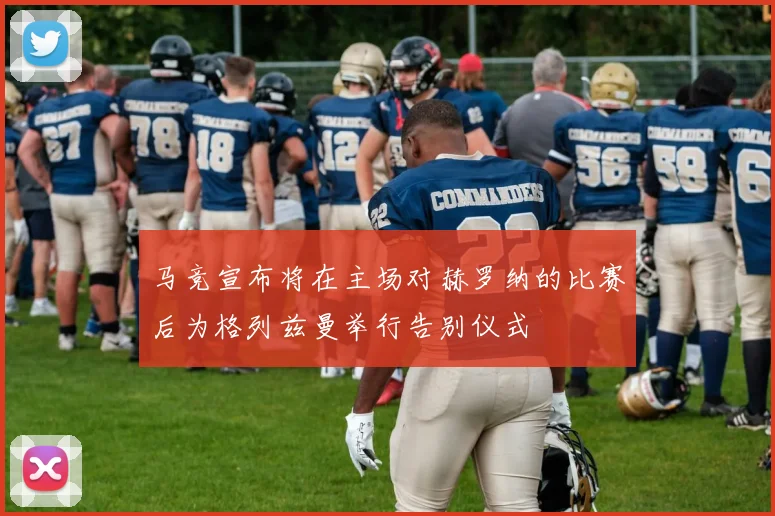 马竞宣布将在主场对赫罗纳的比赛后为格列兹曼举行告别仪式